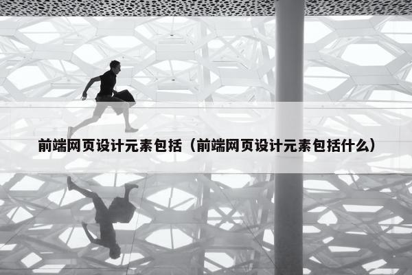 前端网页设计元素包括（前端网页设计元素包括什么）
