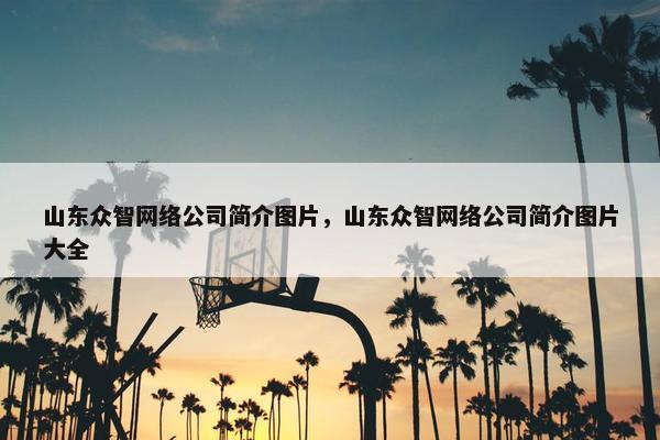 山东众智网络公司简介图片，山东众智网络公司简介图片大全