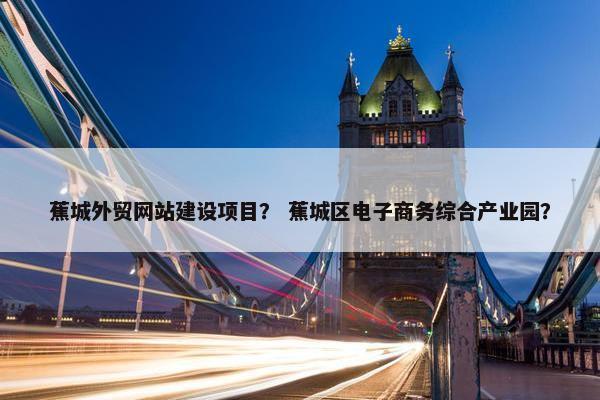 蕉城外贸网站建设项目？ 蕉城区电子商务综合产业园？