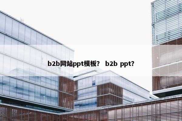 b2b网站ppt模板？ b2b ppt？