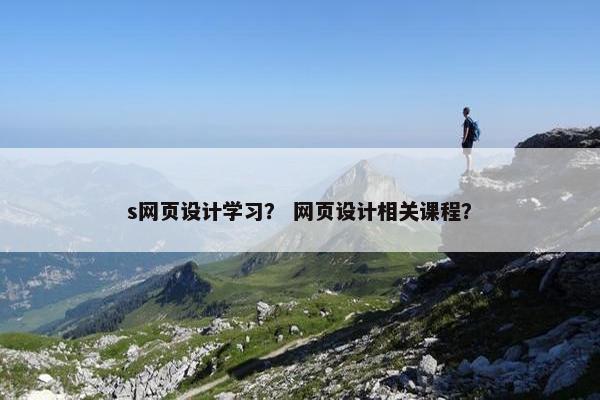 s网页设计学习？ 网页设计相关课程？