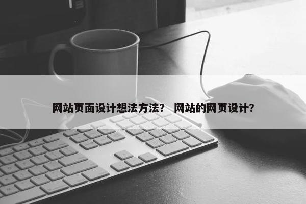 网站页面设计想法方法？ 网站的网页设计？