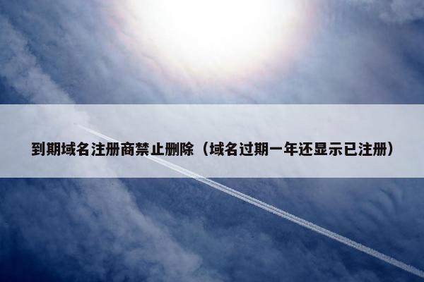 到期域名注册商禁止删除（域名过期一年还显示已注册）