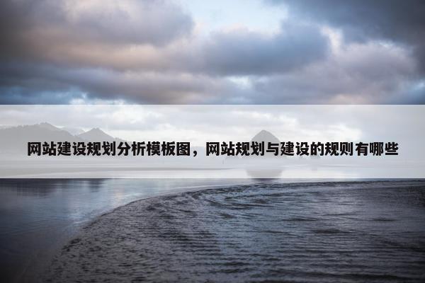 网站建设规划分析模板图，网站规划与建设的规则有哪些