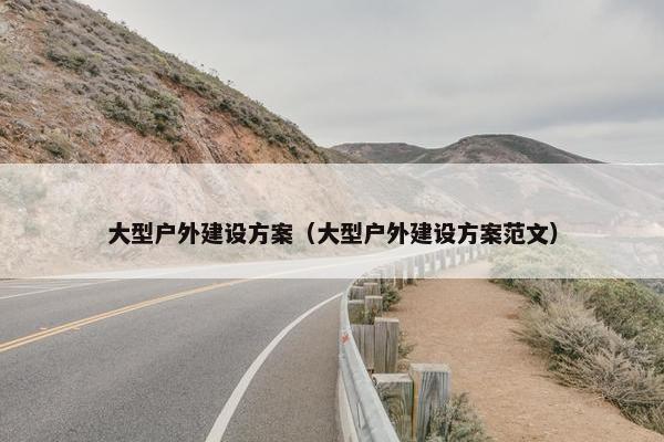 大型户外建设方案（大型户外建设方案范文）