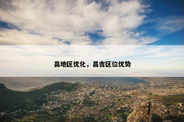 昌地区优化，昌吉区位优势