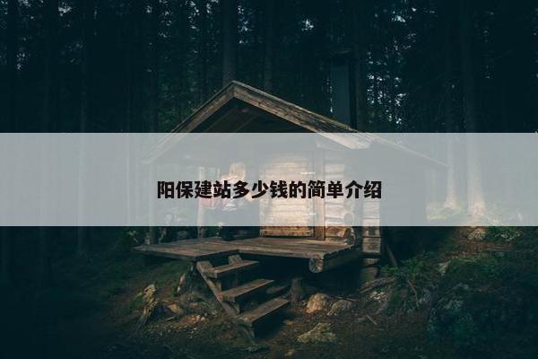 阳保建站多少钱的简单介绍