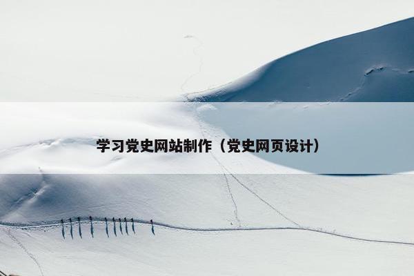 学习党史网站制作（党史网页设计）