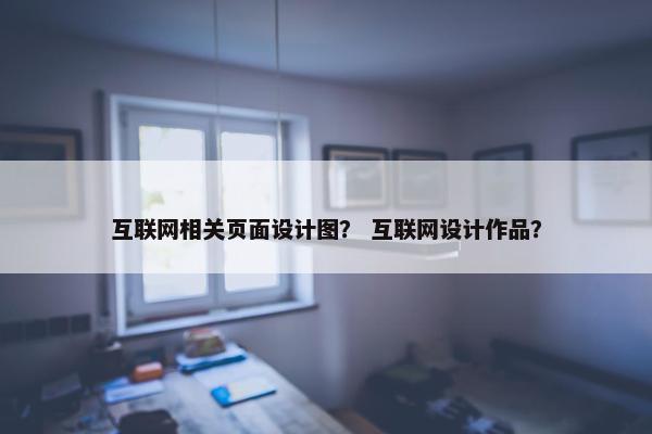 互联网相关页面设计图？ 互联网设计作品？