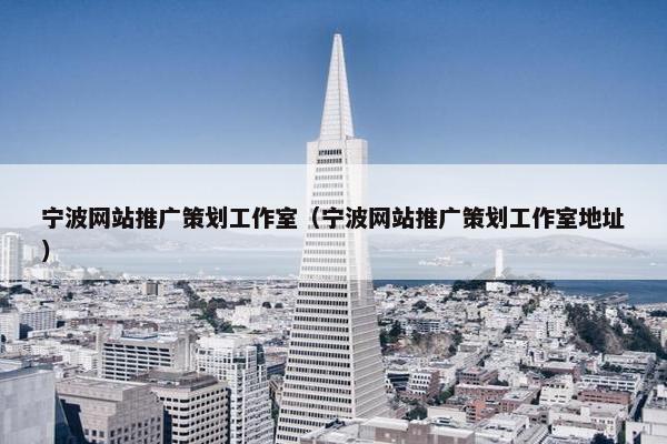 宁波网站推广策划工作室（宁波网站推广策划工作室地址）