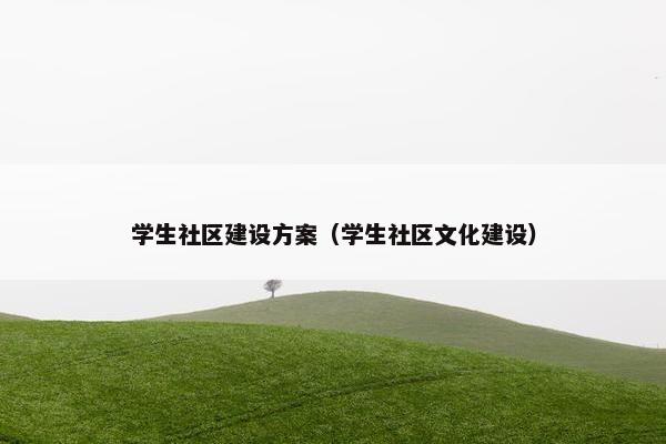学生社区建设方案（学生社区文化建设）