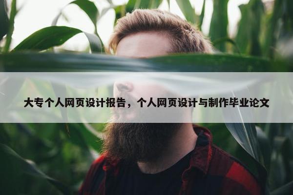 大专个人网页设计报告，个人网页设计与制作毕业论文