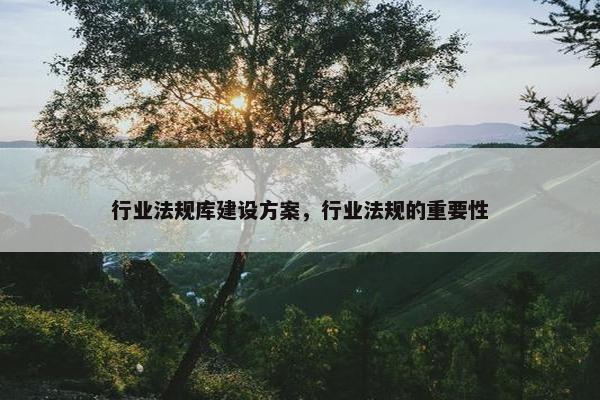 行业法规库建设方案，行业法规的重要性