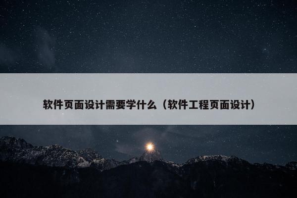 软件页面设计需要学什么（软件工程页面设计）