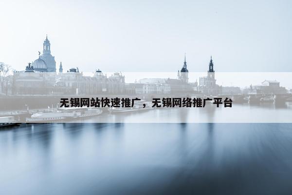 无锡网站快速推广，无锡网络推广平台