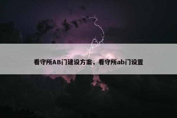 看守所AB门建设方案，看守所ab门设置