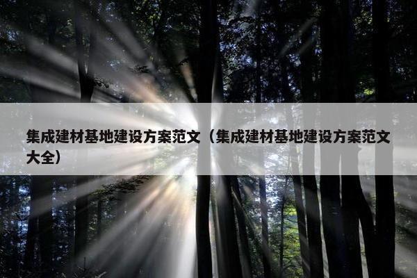 集成建材基地建设方案范文（集成建材基地建设方案范文大全）