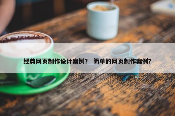 经典网页制作设计案例？ 简单的网页制作案例？