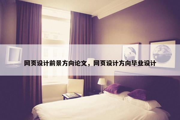 网页设计前景方向论文，网页设计方向毕业设计