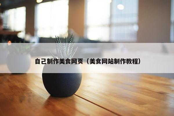 自己制作美食网页（美食网站制作教程）