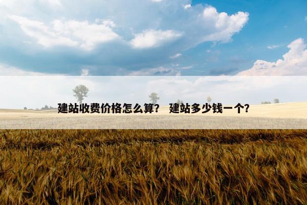 建站收费价格怎么算？ 建站多少钱一个？