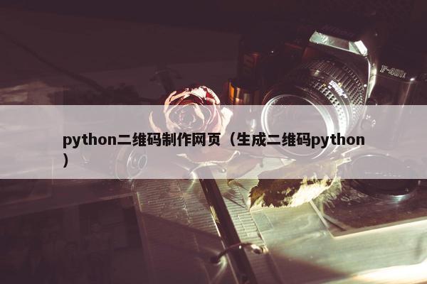python二维码制作网页（生成二维码python）