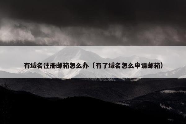 有域名注册邮箱怎么办（有了域名怎么申请邮箱）