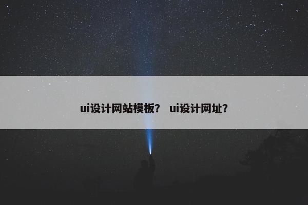 ui设计网站模板？ ui设计网址？