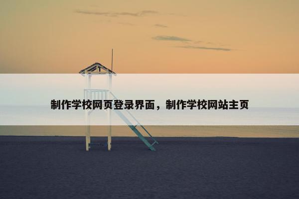 制作学校网页登录界面，制作学校网站主页