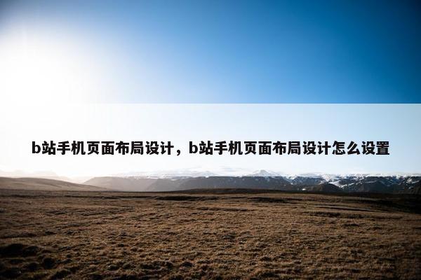 b站手机页面布局设计，b站手机页面布局设计怎么设置