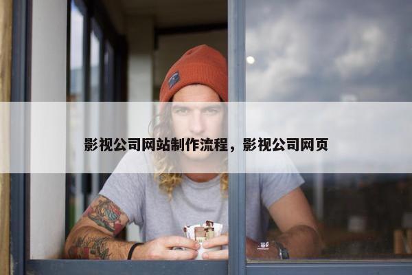 影视公司网站制作流程，影视公司网页