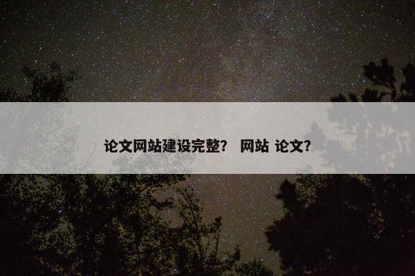 论文网站建设完整？ 网站 论文？