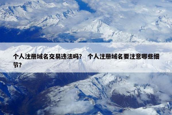 个人注册域名交易违法吗？ 个人注册域名要注意哪些细节？