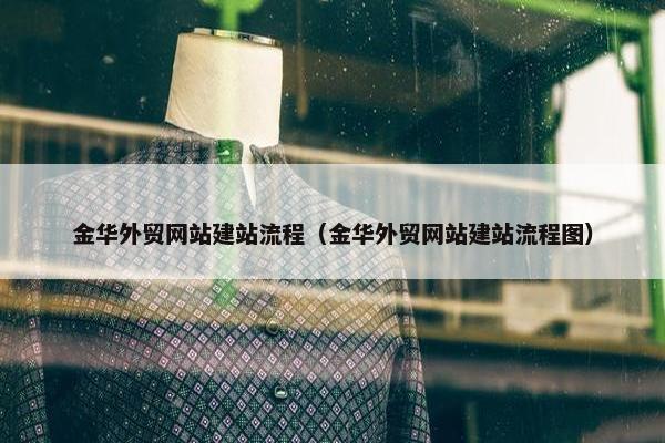 金华外贸网站建站流程（金华外贸网站建站流程图）