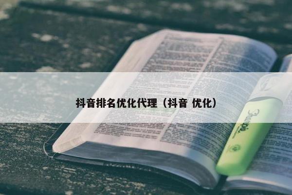 抖音排名优化代理（抖音 优化）