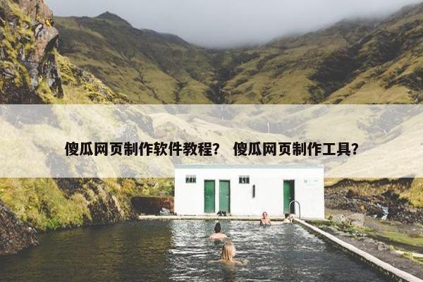 傻瓜网页制作软件教程？ 傻瓜网页制作工具？