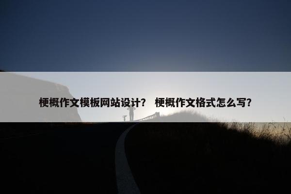 梗概作文模板网站设计？ 梗概作文格式怎么写？