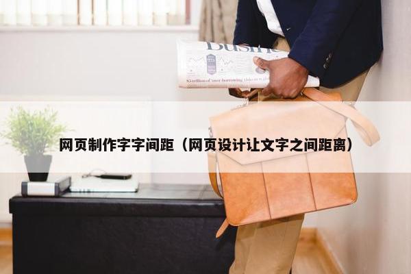网页制作字字间距（网页设计让文字之间距离）