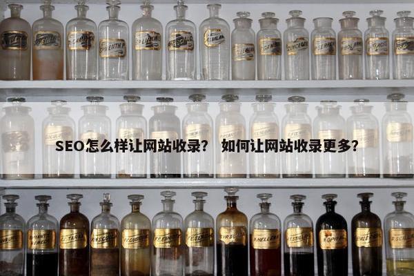 SEO怎么样让网站收录？ 如何让网站收录更多？