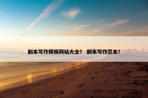 剧本写作模板网站大全？ 剧本写作范本？