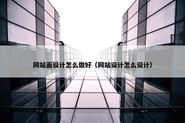 网站面设计怎么做好（网站设计怎么设计）