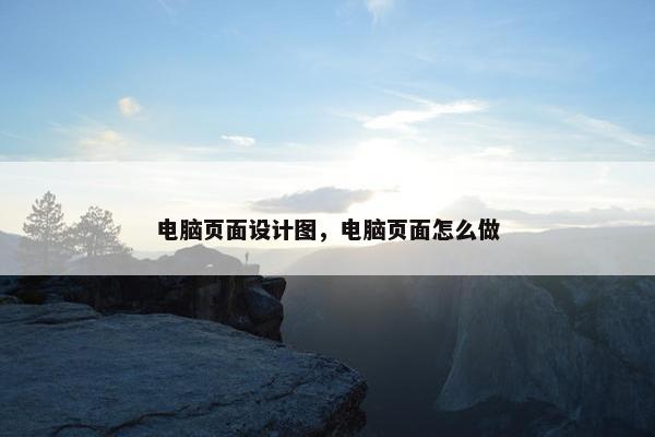 电脑页面设计图，电脑页面怎么做