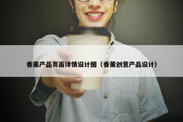 香薰产品页面详情设计图（香薰创意产品设计）