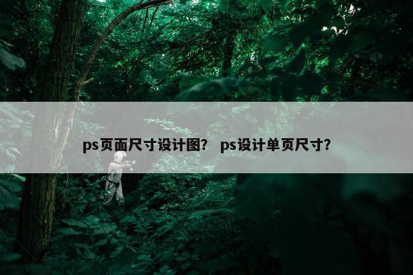 ps页面尺寸设计图？ ps设计单页尺寸？