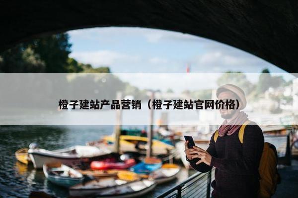 橙子建站产品营销（橙子建站官网价格）
