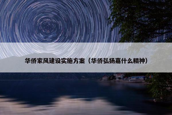 华侨家风建设实施方案（华侨弘扬嘉什么精神）