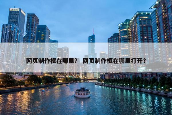 网页制作框在哪里？ 网页制作框在哪里打开？