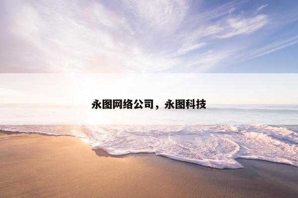 永图网络公司，永图科技