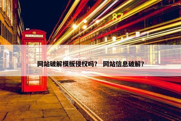 网站破解模板侵权吗？ 网站信息破解？