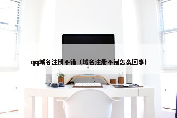 qq域名注册不错（域名注册不错怎么回事）